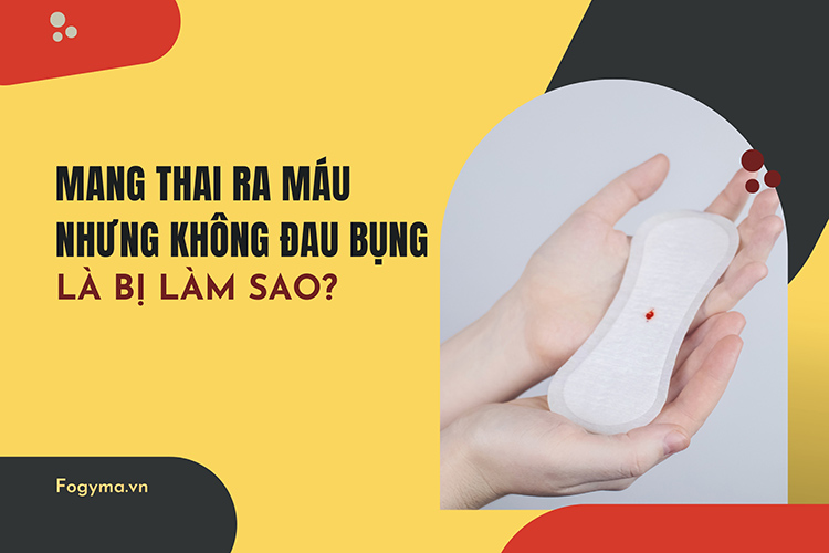 Mang thai bị ra máu nhưng không đau bụng: Nguyên nhân và cách xử lý an toàn