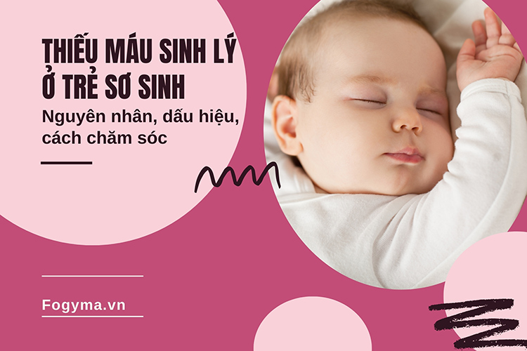 Thiếu máu sinh lý ở trẻ sơ sinh: Nguyên nhân, dấu hiệu, cách chăm sóc